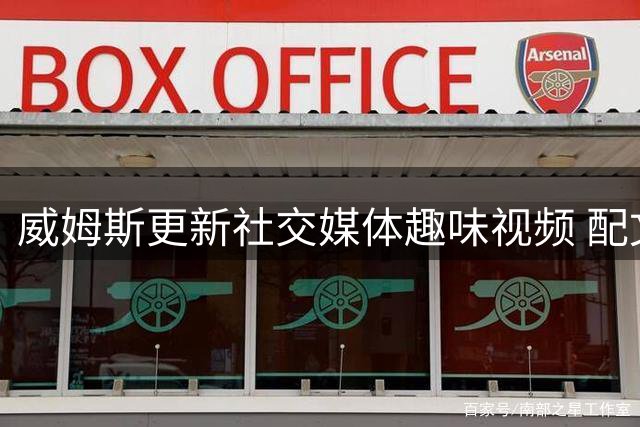 威姆斯更新社交媒体趣味视频 配文颇具童心
